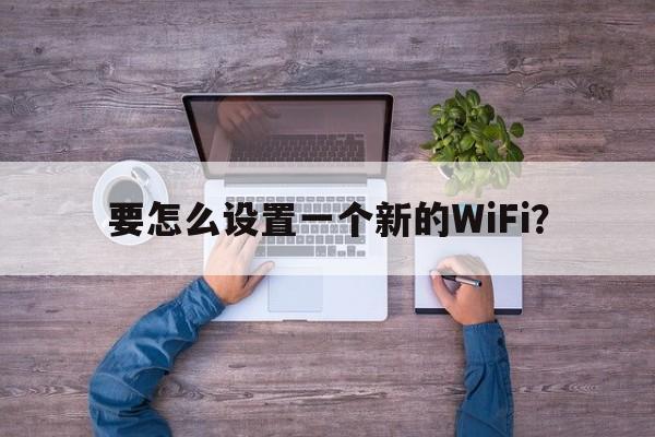 要怎么设置一个新的WiFi？  第1张