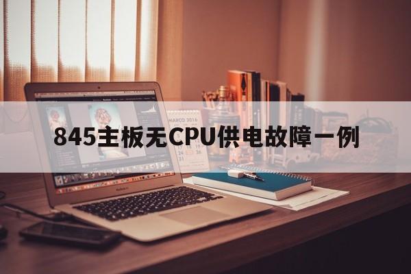 845主板无CPU供电故障一例  第1张