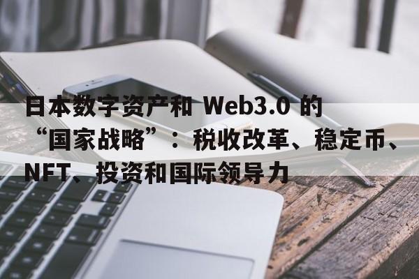 日本数字资产和 Web3.0 的“国家战略”：税收改革、稳定币、NFT、投资和国际领导力
  第1张