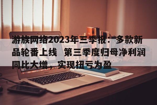 游族网络2023年三季报：多款新品轮番上线  第三季度归母净利润同比大增，实现扭亏为盈